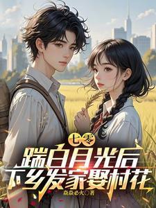 踹白月光后下乡发家娶村花笔趣阁