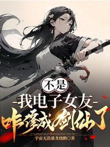 我电子女友咋修成剑仙了短剧